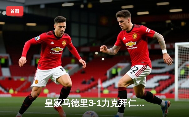 皇家马德里3-1力克拜仁慕尼黑，强势晋级欧冠半决赛