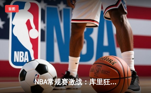 NBA常规赛激战：库里狂砍45分，勇士加时险胜湖人延续连胜