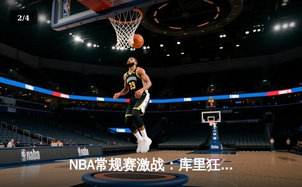 NBA常规赛激战：库里狂砍45分，勇士加时险胜湖人延续连胜 - 2