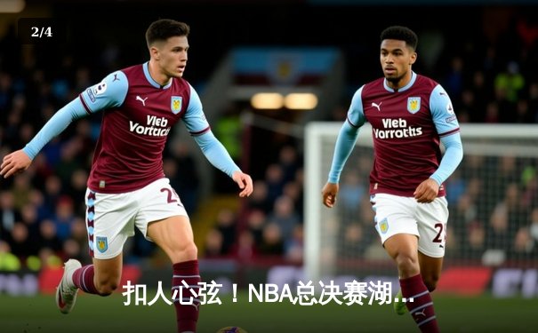 扣人心弦！NBA总决赛湖人逆转雄鹿，詹姆斯关键三分锁定胜局 - 2