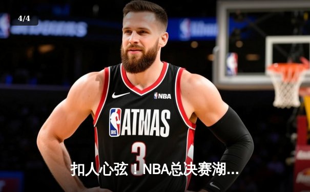 扣人心弦！NBA总决赛湖人逆转雄鹿，詹姆斯关键三分锁定胜局 - 4