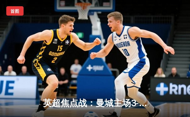 英超焦点战：曼城主场3-1逆转利物浦，哈兰德双响锁定胜局