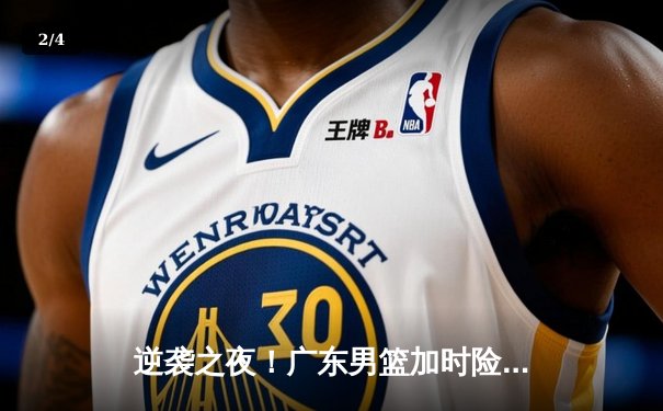 逆袭之夜！广东男篮加时险胜辽宁，胡明轩35分率队夺赛点 - 2