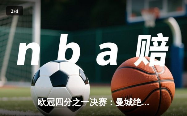 欧冠四分之一决赛：曼城绝杀皇家马德里，总比分5-4惊险晋级 - 2