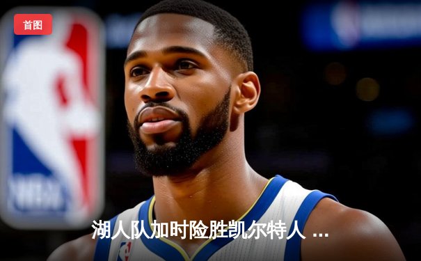 湖人队加时险胜凯尔特人 詹姆斯关键三分锁定胜局