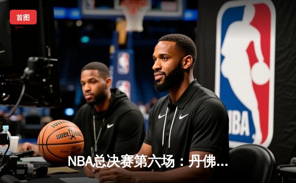 NBA总决赛第六场：丹佛掘金逆转夺冠，约基奇斩获FMVP