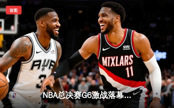 NBA总决赛G6激战落幕，掘金加时险胜热火夺得队史首冠