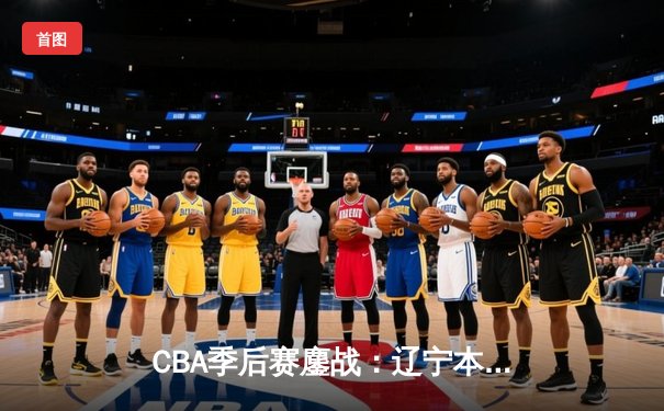 CBA季后赛鏖战：辽宁本钢加时险胜广东宏远，赵继伟砍下33分创生涯新高